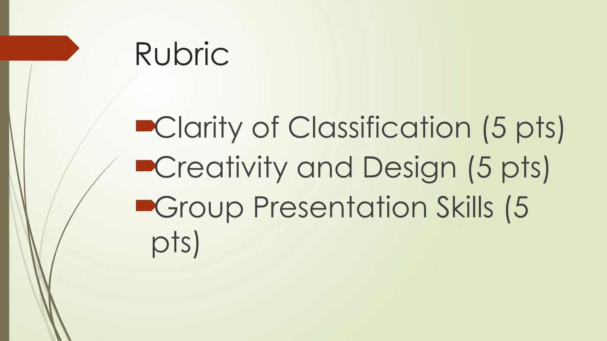 Rubric

Clarity of Classification (5 pts)

Creativity and Design (5 pts)

Group Presentation Skills (5
pts)
 