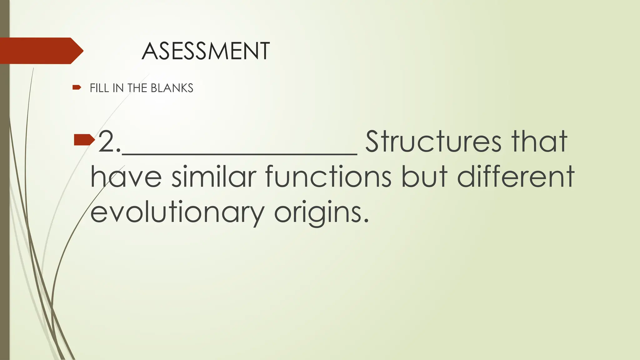 ASESSMENT
 FILL IN THE BLANKS
2.________________ Structures that
have similar functions but different
evolutionary origins.
 