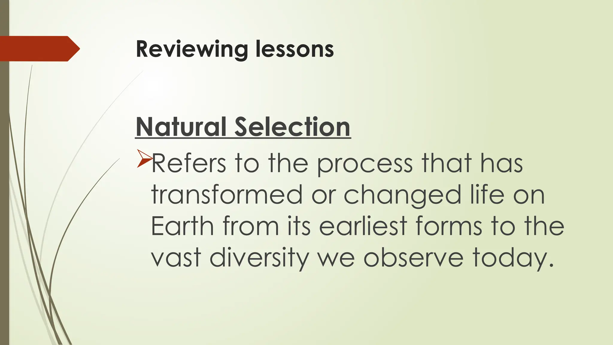 Reviewing lessons
Natural Selection
Refers to the process that has
transformed or changed life on
Earth from its earliest forms to the
vast diversity we observe today.
 