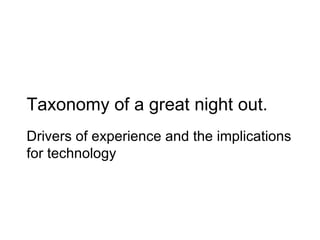 Taxonomy of a great night out. Drivers of experience and the implications for technology 