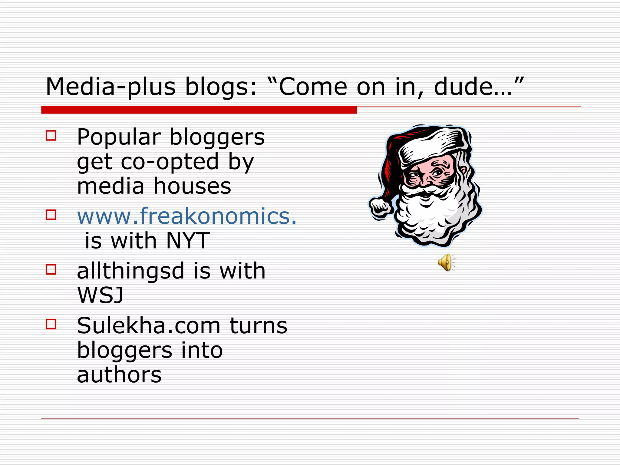Media-plus blogs: “Come on in, dude…” Popular bloggers get co-opted by media houses www.freakonomics.com  is with NYT allthingsd is with WSJ Sulekha.com turns bloggers into authors 