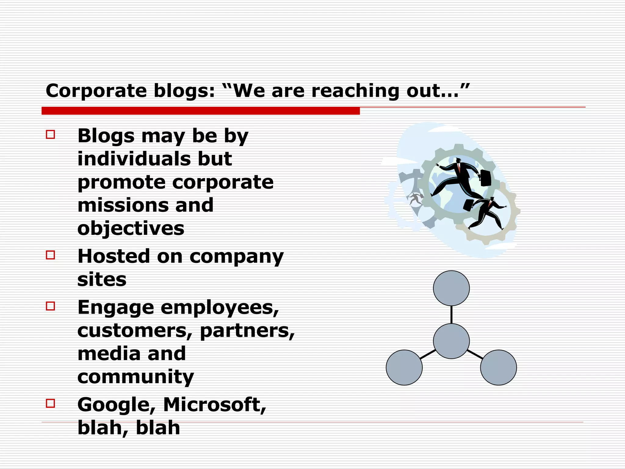 Corporate blogs: “We are reaching out…” Blogs may be by individuals but promote corporate missions and objectives Hosted on company sites Engage employees, customers, partners, media and community Google, Microsoft, blah, blah 
