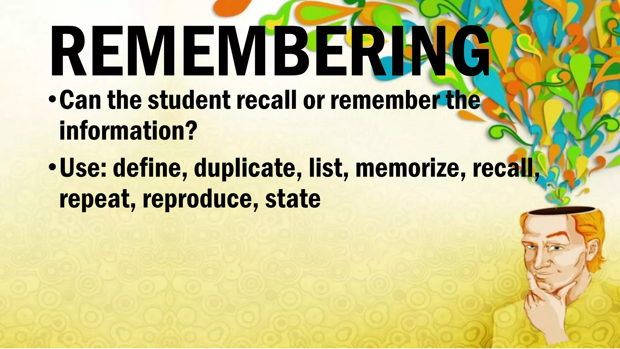 REMEMBERING•Can the student recall or remember the
information?
•Use: define, duplicate, list, memorize, recall,
repeat, reproduce, state
 