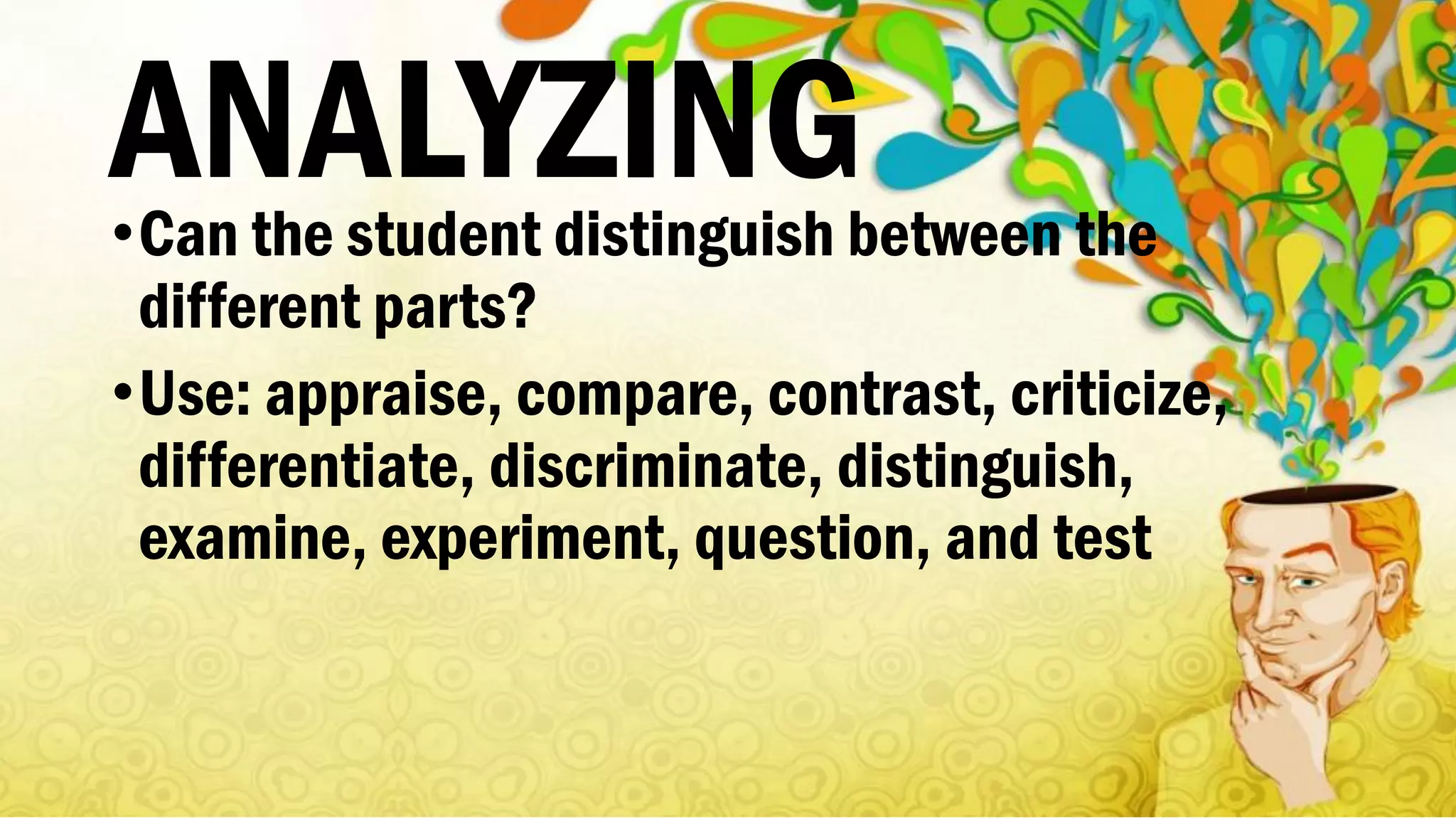 ANALYZING•Can the student distinguish between the
different parts?
•Use: appraise, compare, contrast, criticize,
differentiate, discriminate, distinguish,
examine, experiment, question, and test
 