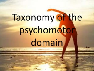 Taxonomy of the
psychomotor
domain
 