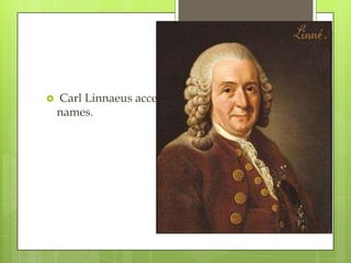    Carl Linnaeus accepted many of his generic
    names.
 