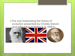  This
     was foreboding the theory of
  evolution presented by Charles Darwin
  and Alfred Russel Wallace in 1858 in
  London.
 