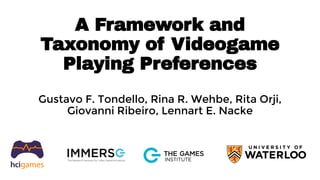 A Framework and
Taxonomy of Videogame
Playing Preferences
Gustavo F. Tondello, Rina R. Wehbe, Rita Orji,
Giovanni Ribeiro, Lennart E. Nacke
 