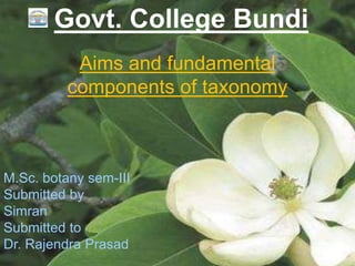Govt. College Bundi
Aims and fundamental
components of taxonomy
M.Sc. botany sem-III
Submitted by
Simran
Submitted to
Dr. Rajendra Prasad
 
