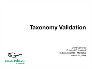 Taxonomy Validation


                      Dave Cooksey
                Principal Consultant
          IA Summit 2009 - Memphis
                     March 20, 2009
 