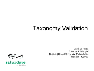 Taxonomy Validation
Dave Cooksey
Founder & Principal
DUSLA | Drexel University, Philadelphia
October 14, 2009
 
