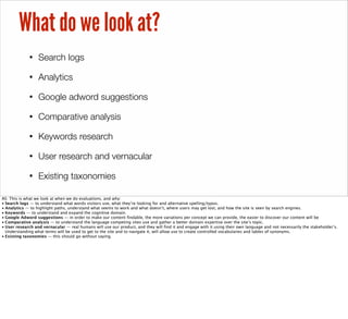 What do we look at?
• Search logs
• Analytics
• Google adword suggestions
• Comparative analysis
• Keywords research
• Use...