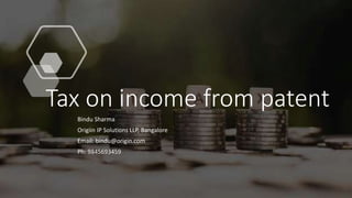Tax on income from patent
Bindu Sharma
Origiin IP Solutions LLP, Bangalore
Email: bindu@origin.com
Ph: 9845693459
 