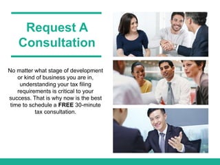 Request A
Consultation
No matter what stage of development
or kind of business you are in,
understanding your tax filing
requirements is critical to your
success. That is why now is the best
time to schedule a FREE 30-minute
tax consultation.
 