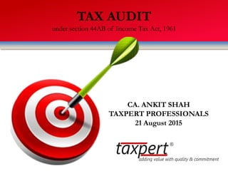 TAX AUDIT
under section 44AB of Income Tax Act, 1961
CA. ANKIT SHAH
TAXPERT PROFESSIONALS
21 August 2015
 