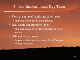 36
4. Non-Income based Key Taxes
• Excise “sin taxes” and state sales taxes
• Imposed when goods are purchased
• Real estate and property taxes
• Imposed annually or semi-annually on assets
owned
• Gift and estate taxes
• Imposed when assets are transferred from one
owner to another
 