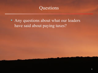 6
Questions
• Any questions about what our leaders
have said about paying taxes?
 