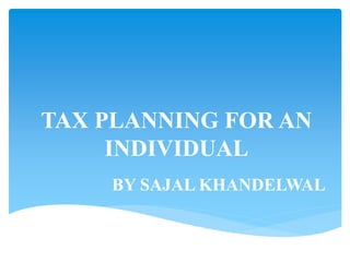TAX PLANNING FOR AN
INDIVIDUAL
BY SAJAL KHANDELWAL
 