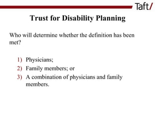 Trust for Disability Planning
Who will determine whether the definition has been
met?
1) Physicians;
2) Family members; or
3) A combination of physicians and family
members.

 