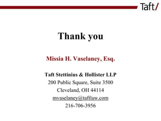 Thank you
Missia H. Vaselaney, Esq.
Taft Stettinius & Hollister LLP
200 Public Square, Suite 3500
Cleveland, OH 44114
mvaselaney@taftlaw.com
216-706-3956

 