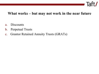 What works – but may not work in the near future
a. Discounts
b. Perpetual Trusts
c. Grantor Retained Annuity Trusts (GRATs)

 