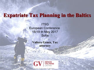 Expatriate Tax Planning in the BalticsExpatriate Tax Planning in the Baltics
ITSG
European Conference
18/19 th May 2017
Sofia
Valters Gencs, TaxValters Gencs, Tax
attorneyattorney
 