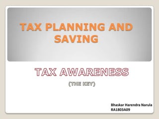 TAX PLANNING AND SAVING TAX AWARENESS (THE KEY) Bhaskar Harendra Narula RA1803A09 