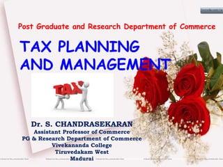 Post Graduate and Research Department of Commerce
TAX PLANNING
AND MANAGEMENT
Dr. S. CHANDRASEKARAN
Assistant Professor of Commerce
PG & Research Department of Commerce
Vivekananda College
Tiruvedakam West
Madurai
 