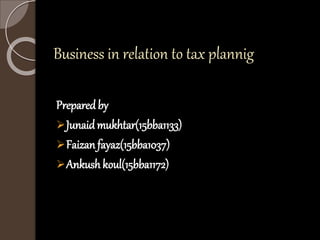 Business in relation to tax plannig
Preparedby
Junaidmukhtar(15bba1133)
Faizan fayaz(15bba1037)
Ankush koul(15bba1172)
 
