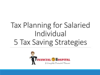 Tax Planning for Salaried
Individual
5 Tax Saving Strategies
 