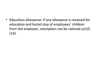 • Education allowance: If any allowance is received for
education and hostel stay of employees’ children
from the employer, exemption can be claimed u/s10
(14).
 