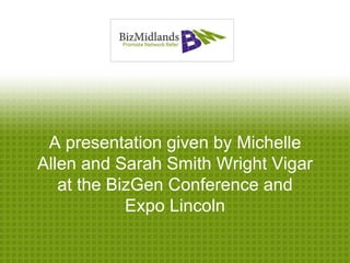A presentation given by Michelle
Allen and Sarah Smith Wright Vigar
   at the BizGen Conference and
            Expo Lincoln
 