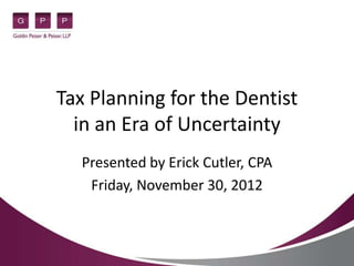 Tax Planning for the Dentist
  in an Era of Uncertainty
  Presented by Erick Cutler, CPA
   Friday, November 30, 2012
 