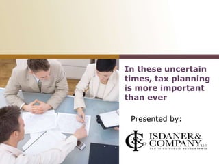 In these uncertain
times, tax planning
is more important
than ever
Presented by:
<<Company Name>>
[Insert your logo here]
 