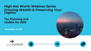 December 8, 2021
High Net Worth Webinar Series
Growing Wealth & Preserving Your
Legacy
Tax Planning and
Update for 2022
 