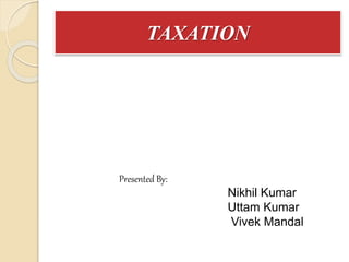 TAXATION
Presented By:
Nikhil Kumar
Uttam Kumar
Vivek Mandal
 