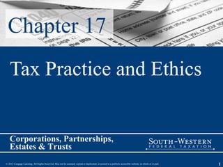 Chapter 17
   Tax Practice and Ethics


   Corporations, Partnerships,
   Estates & Trusts
© 2012 Cengage Learning. All Rights Reserved. May not be scanned, copied or duplicated, or posted to a publicly accessible website, in whole or in part.   1
 