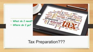 Tax Preparation???
• What do I need?
• Where do I go?
 