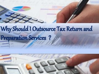 Why Should I Outsource Tax Return and
Preparation Services ?
 