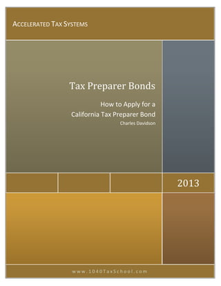 w w w . 1 0 4 0 T a x S c h o o l . c o m
2013
Tax Preparer Bonds
How to Apply for a
California Tax Preparer Bond
Charles Davidson
ACCELERATED TAX SYSTEMS
 