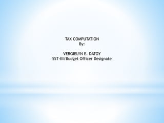 TAX COMPUTATION
By:
VERGIELYN E. DATOY
SST-III/Budget Officer Designate
 