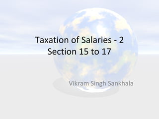 Taxation of Salaries - 2
Section 15 to 17
Vikram Singh Sankhala
 