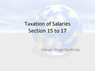 Taxation of Salaries
Section 15 to 17
Vikram Singh Sankhala
 