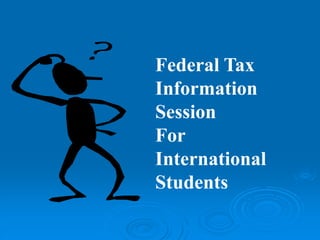 Federal Tax
Information
Session
For
International
Students
 