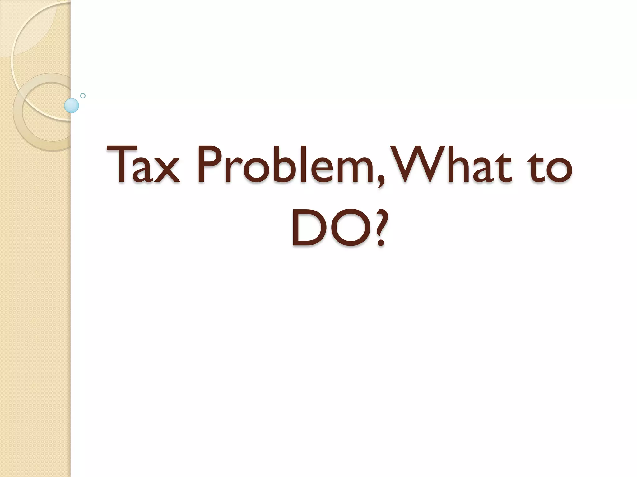 Tax Problem,What to
DO?