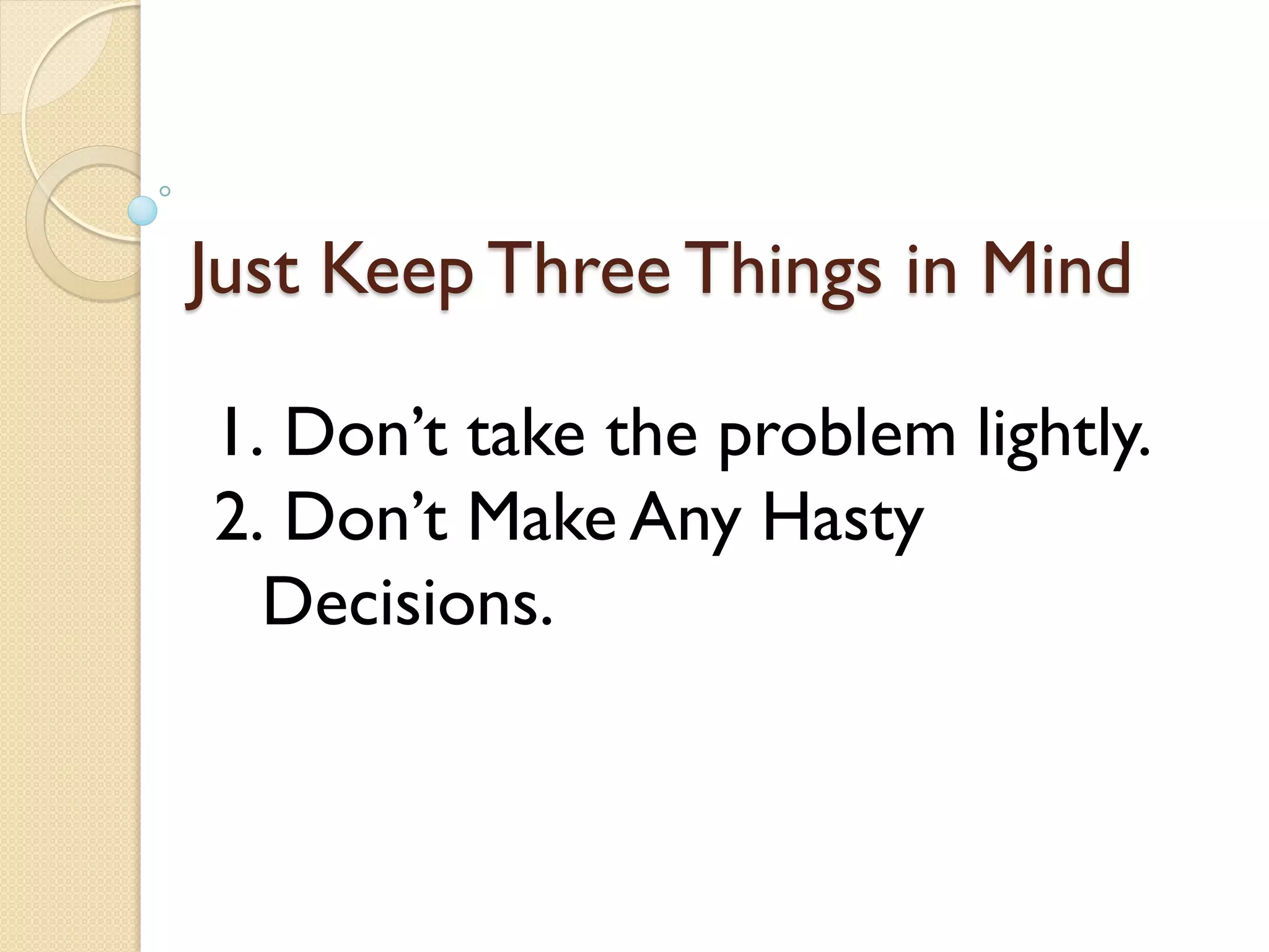 Just Keep Three Things in Mind
1. Don’t take the problem lightly.
2. Don’t Make Any Hasty
Decisions.