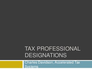 TAX PROFESSIONAL
DESIGNATIONS
Charles Davidson, Accelerated Tax
Systems
 