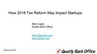 How 2018 Tax Reform May Impact Startups
February 2018 1
Stan Logan
Quality Back Office
StanL@goqbo.com
www.goqbo.com
 