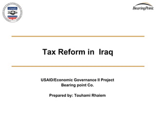 Tax Reform in Iraq


USAID/Economic Governance II Project
         Bearing point Co.

    Prepared by: Touhami Rhaiem
 