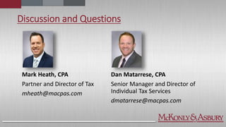 Discussion and Questions
Mark Heath, CPA
Partner and Director of Tax
mheath@macpas.com
Dan Matarrese, CPA
Senior Manager and Director of
Individual Tax Services
dmatarrese@macpas.com
 